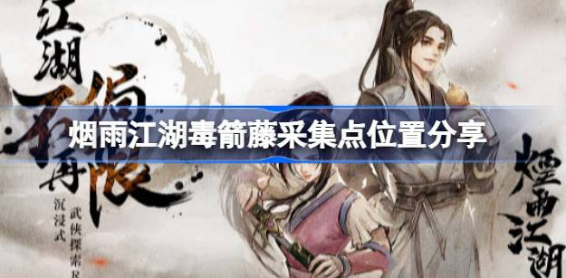 烟雨江湖毒箭藤采集点在哪里-烟雨江湖毒箭藤采集点位置大全